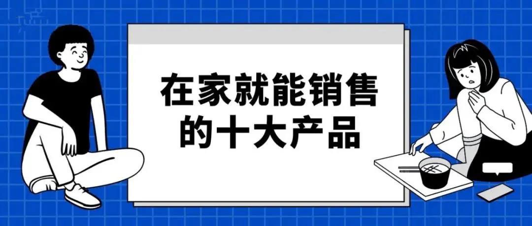 【企叮咚科技平臺營銷策略】適合在家銷售的10類產品