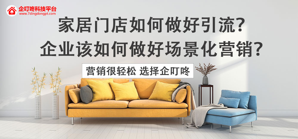 【企叮咚科技平臺(tái)營(yíng)銷(xiāo)策略】家居門(mén)店如何做好引流？企業(yè)該如何做好場(chǎng)景化營(yíng)銷(xiāo)？
