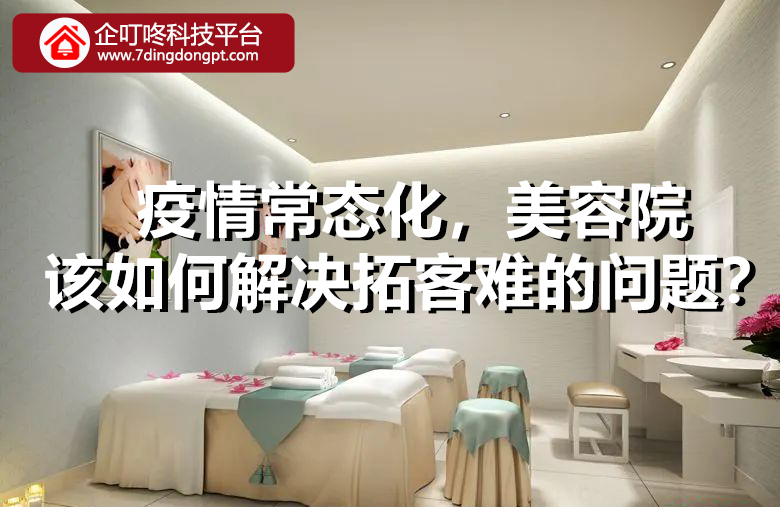 【企叮咚科技平臺營銷策略】疫情常態化，美容院該如何解決拓客難的問題？