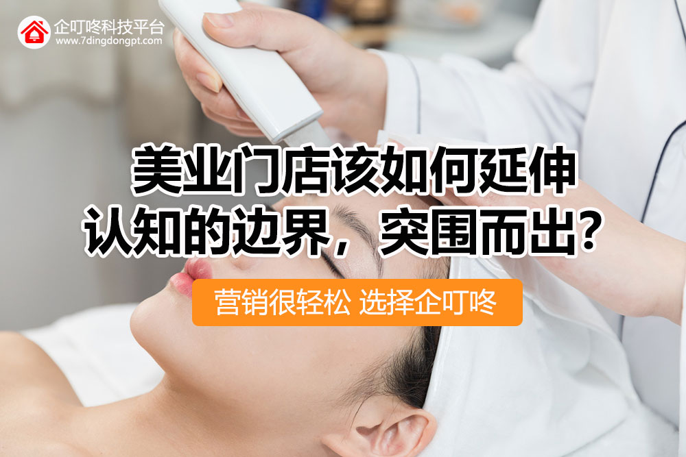 【企叮咚科技平臺(tái)營(yíng)銷(xiāo)策略】2022年，美業(yè)門(mén)店該如何延伸認(rèn)知的邊界，突圍而出？